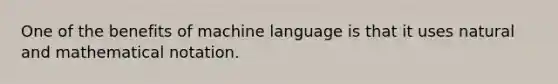 One of the benefits of machine language is that it uses natural and mathematical notation.