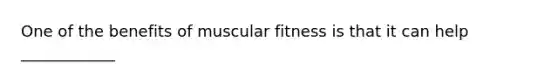 One of the benefits of muscular fitness is that it can help ____________