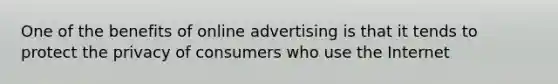 One of the benefits of online advertising is that it tends to protect the privacy of consumers who use the Internet