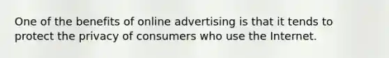 One of the benefits of online advertising is that it tends to protect the privacy of consumers who use the Internet.