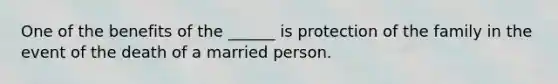 One of the benefits of the ______ is protection of the family in the event of the death of a married person.