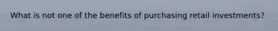 What is not one of the benefits of purchasing retail investments?