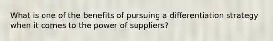 What is one of the benefits of pursuing a differentiation strategy when it comes to the power of suppliers?