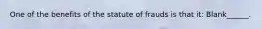 One of the benefits of the statute of frauds is that it: Blank______.