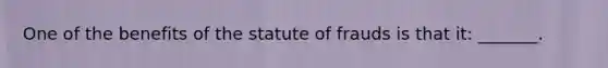 One of the benefits of the statute of frauds is that it: _______.