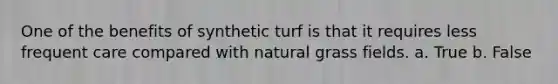 One of the benefits of synthetic turf is that it requires less frequent care compared with natural grass fields. a. True b. False