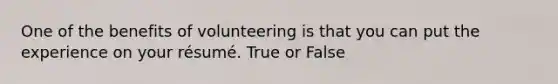 One of the benefits of volunteering is that you can put the experience on your résumé. True or False