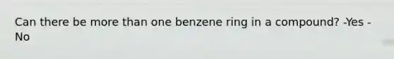 Can there be more than one benzene ring in a compound? -Yes -No