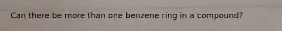 Can there be more than one benzene ring in a compound?