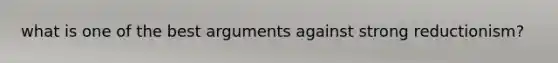 what is one of the best arguments against strong reductionism?