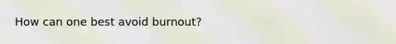 How can one best avoid burnout?