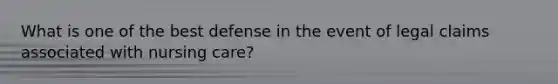 What is one of the best defense in the event of legal claims associated with nursing care?