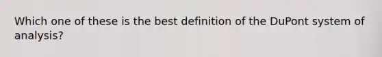 Which one of these is the best definition of the DuPont system of analysis?