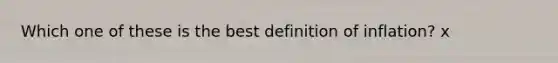 Which one of these is the best definition of inflation? x