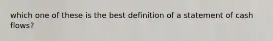 which one of these is the best definition of a statement of cash flows?