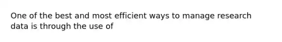 One of the best and most efficient ways to manage research data is through the use of