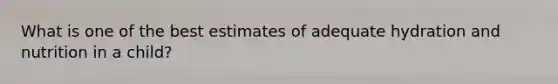What is one of the best estimates of adequate hydration and nutrition in a child?