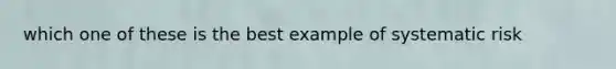 which one of these is the best example of systematic risk