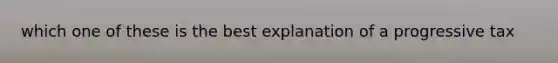 which one of these is the best explanation of a progressive tax