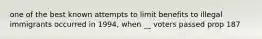 one of the best known attempts to limit benefits to illegal immigrants occurred in 1994, when __ voters passed prop 187