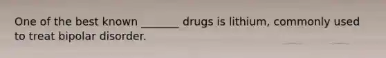 One of the best known _______ drugs is lithium, commonly used to treat bipolar disorder.