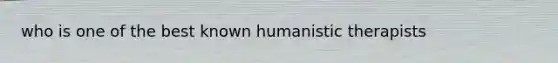 who is one of the best known humanistic therapists