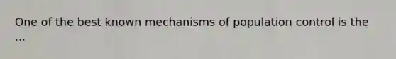 One of the best known mechanisms of population control is the ...