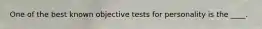 ​One of the best known objective tests for personality is the ____.