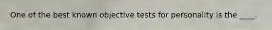 ​One of the best known objective tests for personality is the ____.