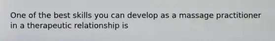 One of the best skills you can develop as a massage practitioner in a therapeutic relationship is
