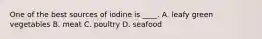 One of the best sources of iodine is ____. A. leafy green vegetables B. meat C. poultry D. seafood