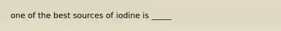 one of the best sources of iodine is _____