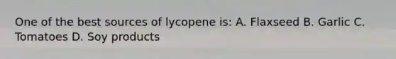 One of the best sources of lycopene is: A. Flaxseed B. Garlic C. Tomatoes D. Soy products