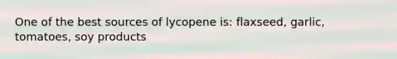 One of the best sources of lycopene is: flaxseed, garlic, tomatoes, soy products