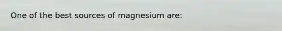 One of the best sources of magnesium are: