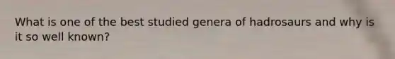 What is one of the best studied genera of hadrosaurs and why is it so well known?