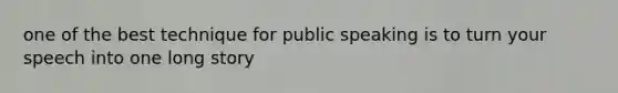 one of the best technique for public speaking is to turn your speech into one long story