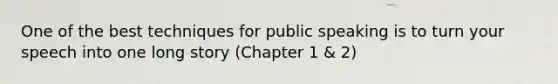 One of the best techniques for public speaking is to turn your speech into one long story (Chapter 1 & 2)