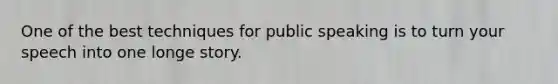 One of the best techniques for public speaking is to turn your speech into one longe story.