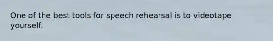 One of the best tools for speech rehearsal is to videotape yourself.