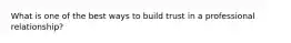 What is one of the best ways to build trust in a professional relationship?