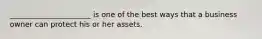 ______________________ is one of the best ways that a business owner can protect his or her assets.