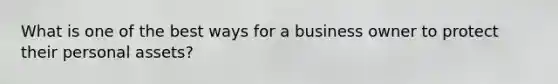 What is one of the best ways for a business owner to protect their personal assets?