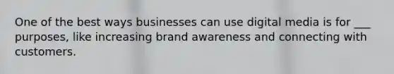 One of the best ways businesses can use digital media is for ___ purposes, like increasing brand awareness and connecting with customers.