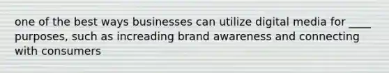 one of the best ways businesses can utilize digital media for ____ purposes, such as increading brand awareness and connecting with consumers