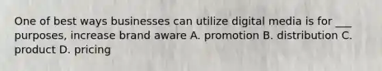 One of best ways businesses can utilize digital media is for ___ purposes, increase brand aware A. promotion B. distribution C. product D. pricing