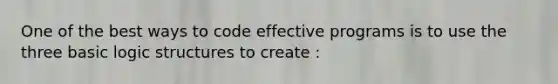 One of the best ways to code effective programs is to use the three basic logic structures to create :