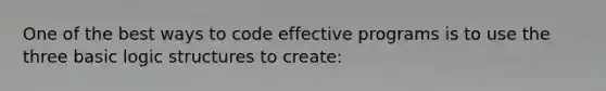 One of the best ways to code effective programs is to use the three basic logic structures to create: