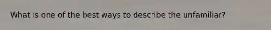 What is one of the best ways to describe the unfamiliar?