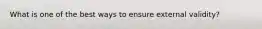 What is one of the best ways to ensure external validity?
